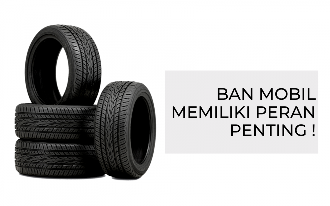 Ban Mobil Memiliki Peran Penting, Simak Penjelasan Berikut!